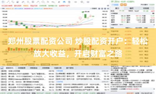 鄭州股票配資公司 炒股配資開戶：輕松放大收益，開啟財富之路