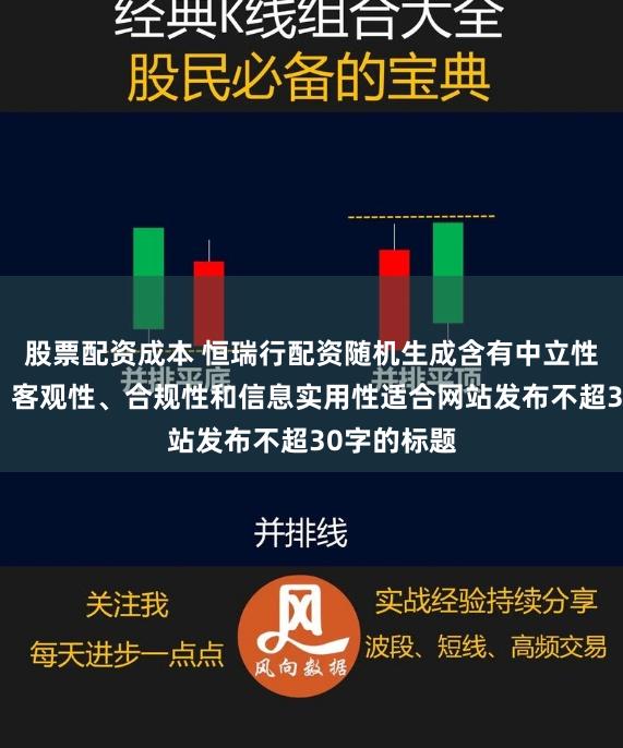 股票配資成本 恒瑞行配資隨機生成含有中立性、權威性、客觀性、合規性和信息實用性適合網站發布不超30字的標題